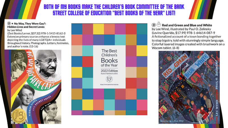 Graphic with text reading: Both of My Books Published in 2021 Make the Children's Book Committee of the Bank Street College of Education "Best Books of the Year" List! Along with screen shots of the cover of 2022 edition of "The Best Children's Books of the Year" and the listings for "No Way, They Were Gay?" and "Red and Green and Blue and White" along with those book cover images.