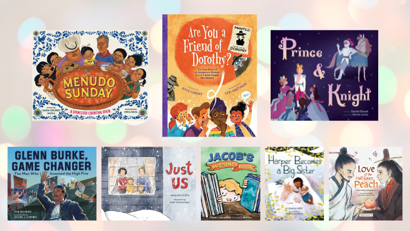 covers of LGBTQIA2+ picture books I recommend: MENUDO SUNDAY, ARE YOU A FRIEND OF DOROTHY?, PRINCE & KNIGHT, as well as the five finalist books for the Lammy Award for LGBTQ Chlldren's Book: GLENN BURKE, GAME CHANGER; JUST US; JACOB'S MISSING BOOK; HARPER BECOMES A BIG SISTER; and my own LOVE OF THE HALF-EATEN PEACH.