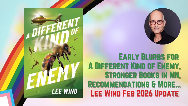 Against a pride rainbow background, the cover of A DIFFERENT KIND OF ENEMY, a photo of me (Lee Wind) and the text: "Early blurbs for 'A Different Kind of Enemy, Stronger Books in MN, Recommendations, and More... Lee Wind Feb 2026 Update"